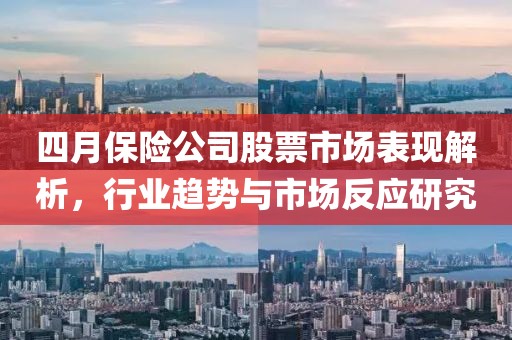 四月保险公司股票市场表现解析，行业趋势与市场反应研究