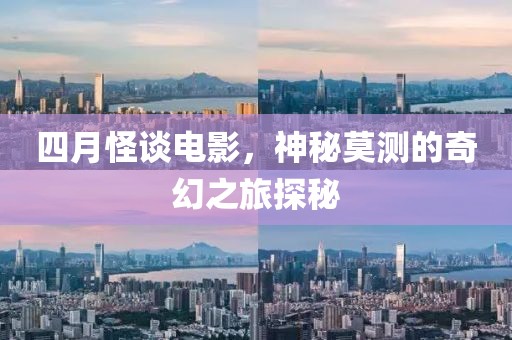 四月怪谈电影，神秘莫测的奇幻之旅探秘