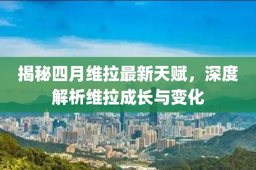 揭秘四月维拉最新天赋，深度解析维拉成长与变化