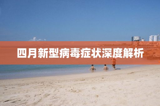 四月新型病毒症状深度解析