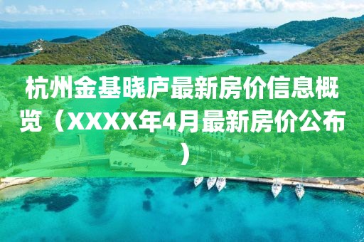 杭州金基晓庐最新房价信息概览（XXXX年4月最新房价公布）