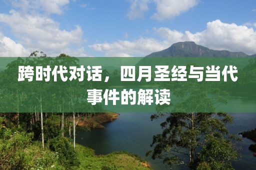 跨时代对话，四月圣经与当代事件的解读