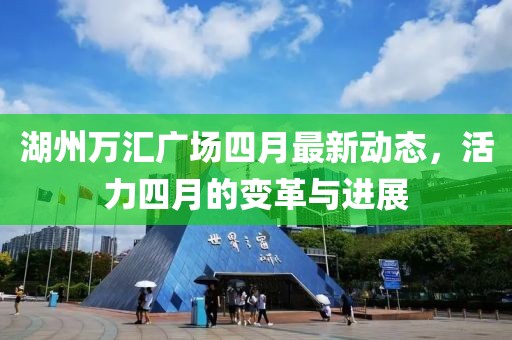 湖州万汇广场四月最新动态，活力四月的变革与进展