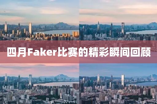 四月Faker比赛的精彩瞬间回顾