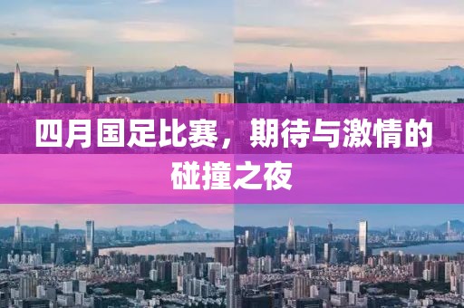 四月国足比赛，期待与激情的碰撞之夜