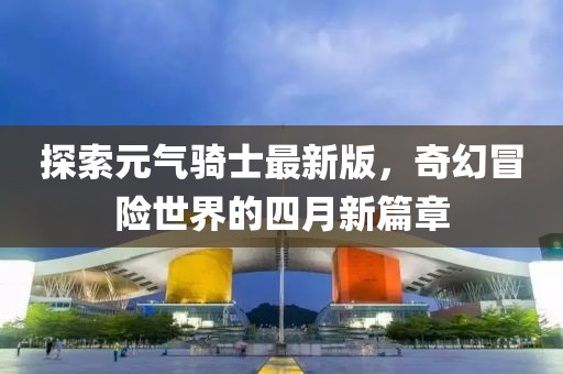 探索元气骑士最新版，奇幻冒险世界的四月新篇章