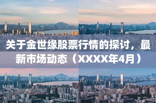 关于金世缘股票行情的探讨，最新市场动态（XXXX年4月）