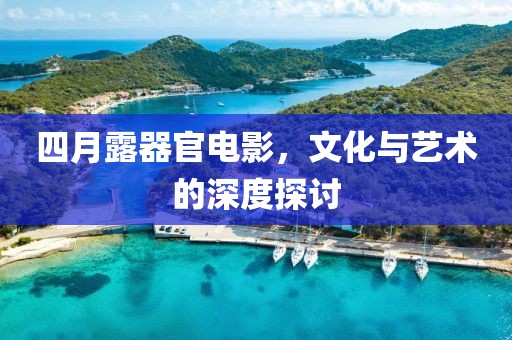 四月露器官电影，文化与艺术的深度探讨