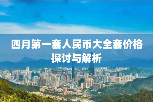 四月第一套人民币大全套价格探讨与解析