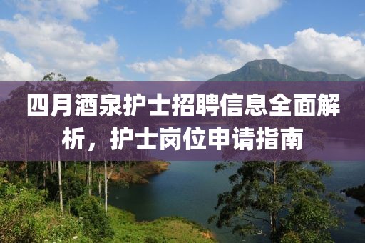 四月酒泉护士招聘信息全面解析，护士岗位申请指南