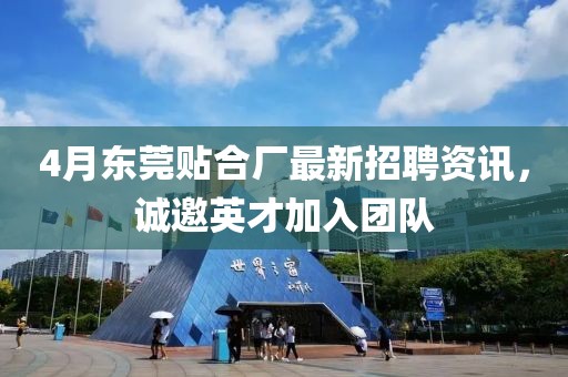 4月东莞贴合厂最新招聘资讯，诚邀英才加入团队
