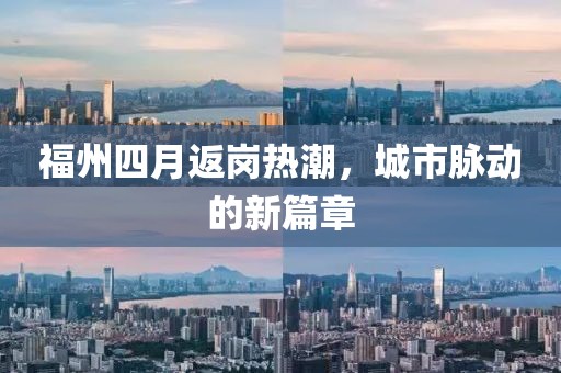 福州四月返岗热潮，城市脉动的新篇章