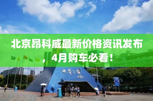北京昂科威最新价格资讯发布，4月购车必看！