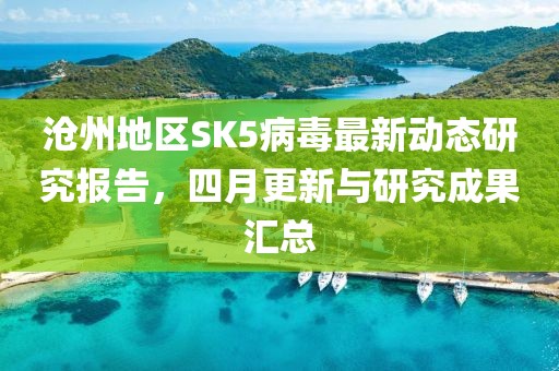 沧州地区SK5病毒最新动态研究报告，四月更新与研究成果汇总