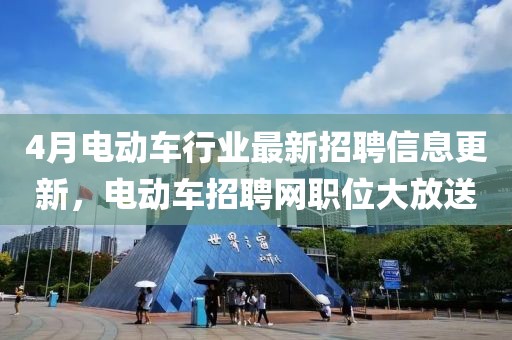 4月电动车行业最新招聘信息更新，电动车招聘网职位大放送