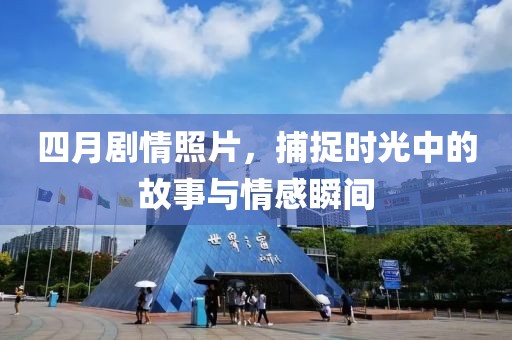 四月剧情照片，捕捉时光中的故事与情感瞬间