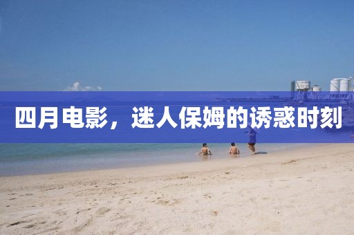 四月电影，迷人保姆的诱惑时刻