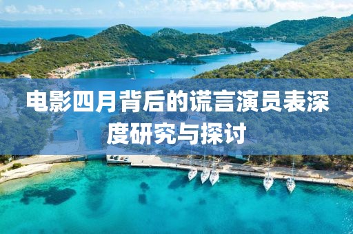 电影四月背后的谎言演员表深度研究与探讨