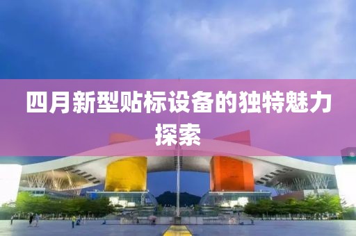 四月新型贴标设备的独特魅力探索