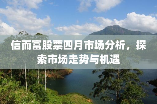 信而富股票四月市场分析，探索市场走势与机遇