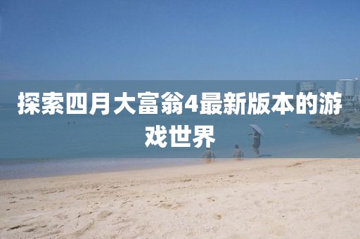 探索四月大富翁4最新版本的游戏世界