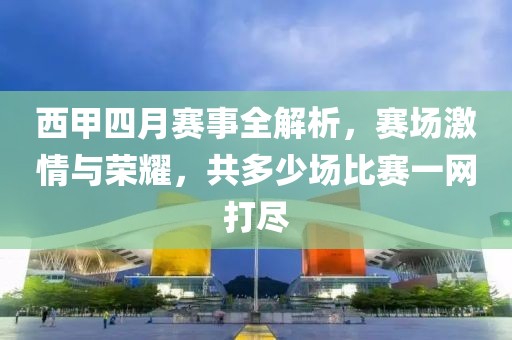 西甲四月赛事全解析，赛场激情与荣耀，共多少场比赛一网打尽