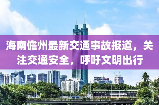 海南儋州最新交通事故报道，关注交通安全，呼吁文明出行