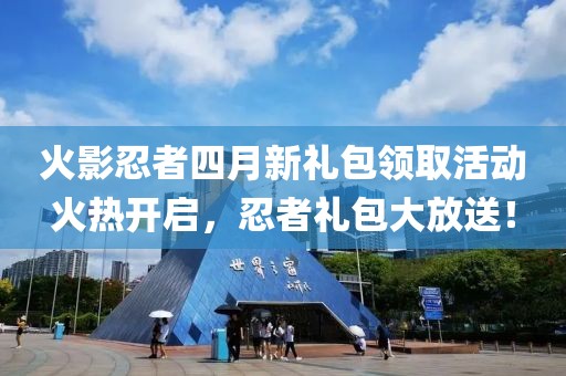 火影忍者四月新礼包领取活动火热开启，忍者礼包大放送！