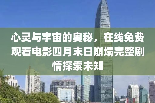 心灵与宇宙的奥秘，在线免费观看电影四月末日崩塌完整剧情探索未知