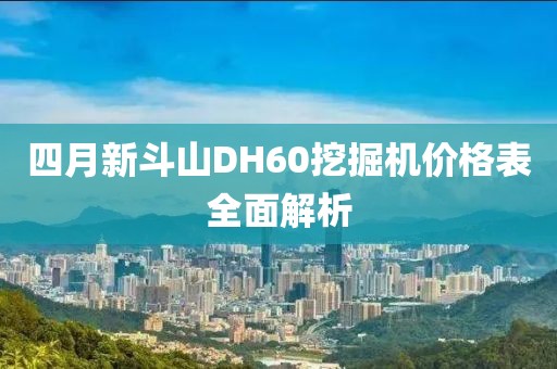 四月新斗山DH60挖掘机价格表全面解析