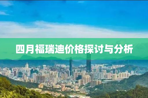 四月福瑞迪价格探讨与分析