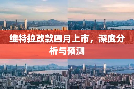维特拉改款四月上市，深度分析与预测