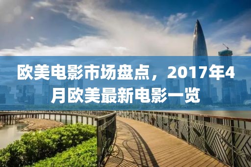 欧美电影市场盘点，2017年4月欧美最新电影一览