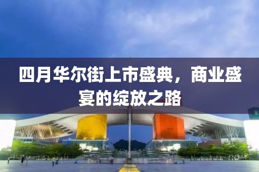 四月华尔街上市盛典，商业盛宴的绽放之路