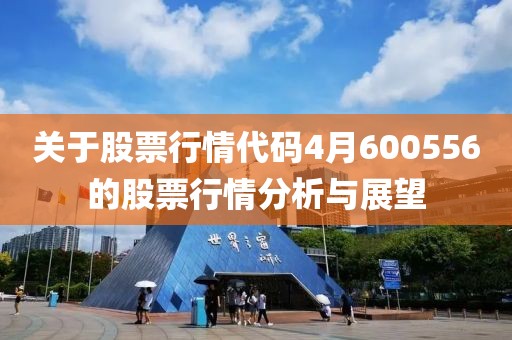 关于股票行情代码4月600556的股票行情分析与展望