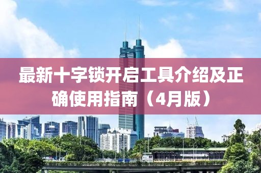 最新十字锁开启工具介绍及正确使用指南（4月版）