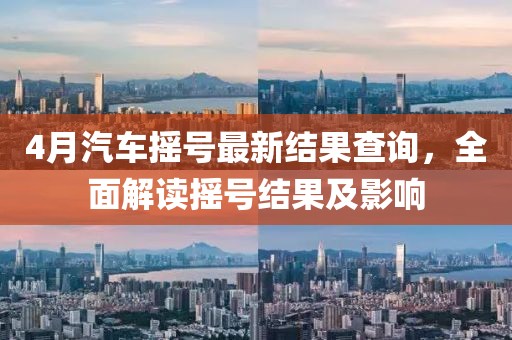4月汽车摇号最新结果查询，全面解读摇号结果及影响