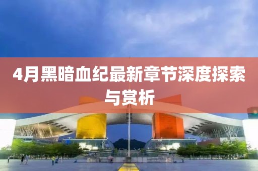 4月黑暗血纪最新章节深度探索与赏析