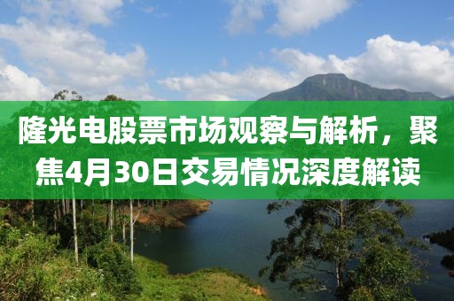 隆光电股票市场观察与解析，聚焦4月30日交易情况深度解读