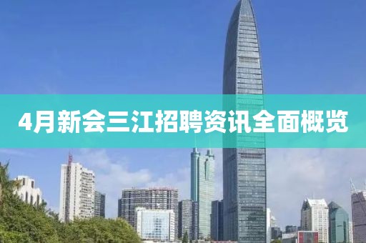 4月新会三江招聘资讯全面概览