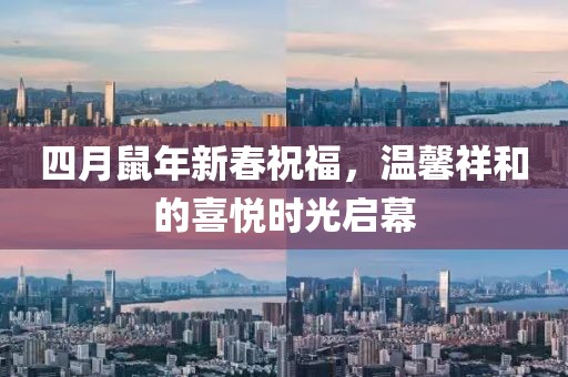 四月鼠年新春祝福，温馨祥和的喜悦时光启幕