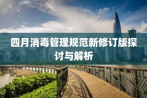四月消毒管理规范新修订版探讨与解析