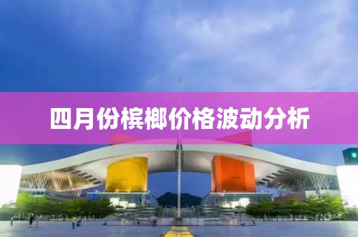 四月份槟榔价格波动分析