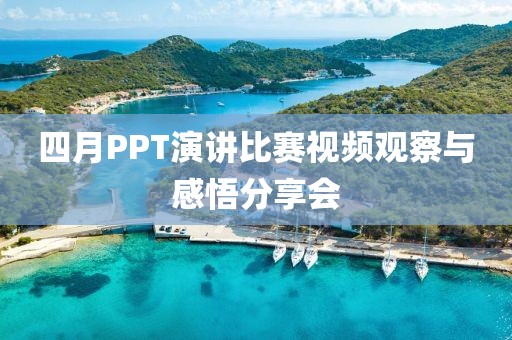 四月PPT演讲比赛视频观察与感悟分享会