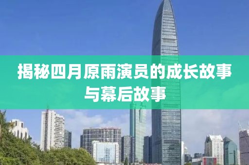 揭秘四月原雨演员的成长故事与幕后故事