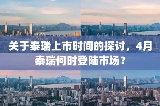 关于泰瑞上市时间的探讨，4月泰瑞何时登陆市场？