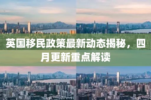 英国移民政策最新动态揭秘，四月更新重点解读