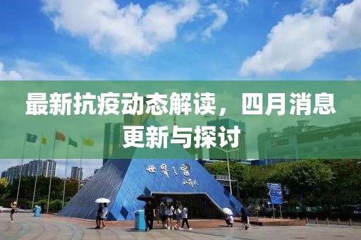 最新抗疫动态解读，四月消息更新与探讨