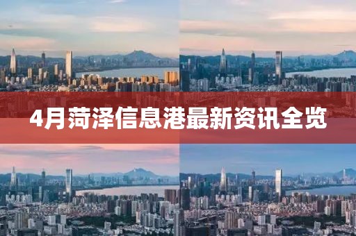 4月菏泽信息港最新资讯全览