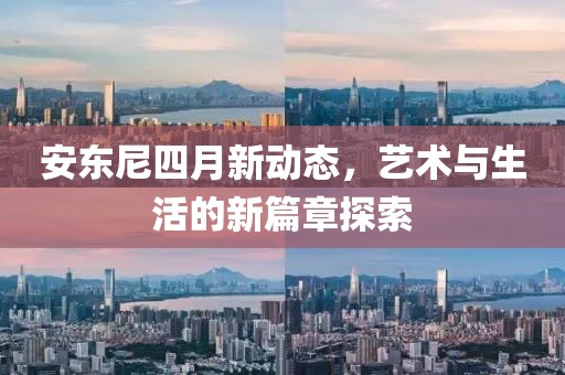 安东尼四月新动态，艺术与生活的新篇章探索